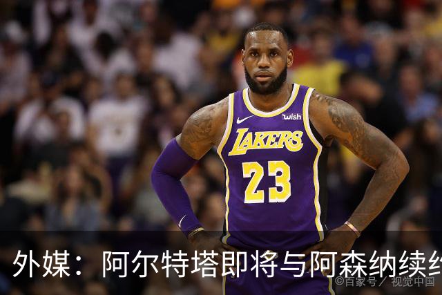 外媒：阿尔特塔即将与阿森纳续约，新合同期限至少3年